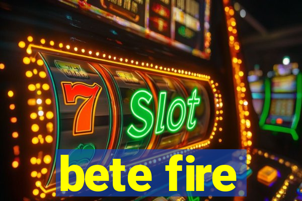 bete fire